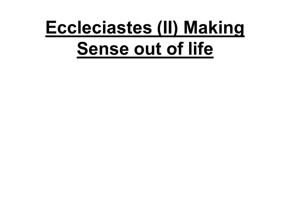 Eccleciastes (II) Making Sense out of life