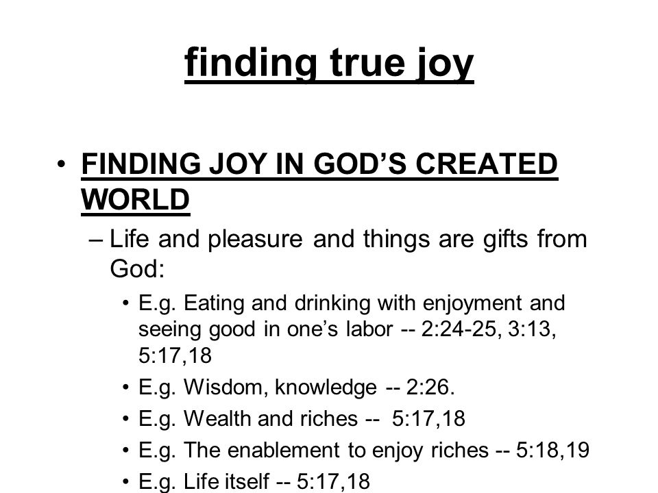 finding true joy FINDING JOY IN GODS CREATED WORLD –Life and pleasure and things are gifts from God: E.g.