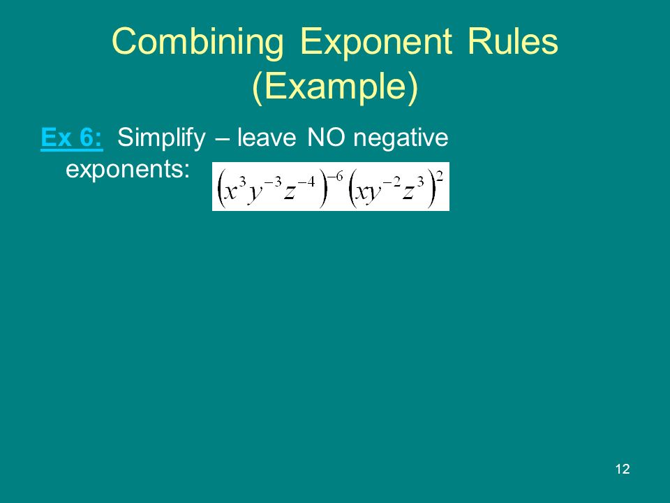 12 Combining Exponent Rules (Example) Ex 6: Simplify – leave NO negative exponents:
