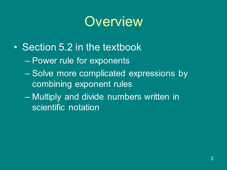 2 Overview Section 5.2 in the textbook –Power rule for exponents –Solve more complicated expressions by combining exponent rules –Multiply and divide numbers written in scientific notation