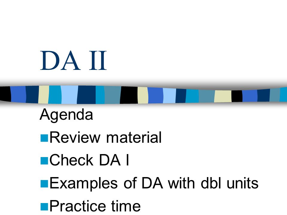 DA II Agenda Review material Check DA I Examples of DA with dbl units Practice time