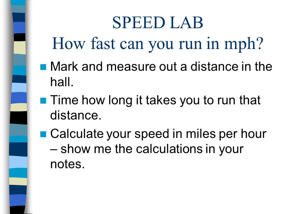 SPEED LAB How fast can you run in mph. Mark and measure out a distance in the hall.