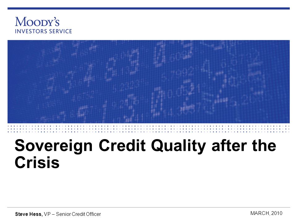 Sovereign Credit Quality after the Crisis MARCH, 2010 Steve Hess, VP – Senior Credit Officer