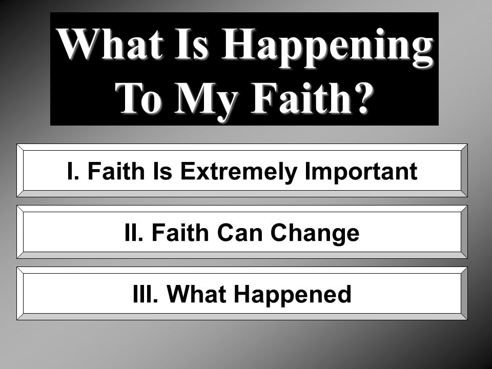 What Is Happening To My Faith. I. Faith Is Extremely Important II.