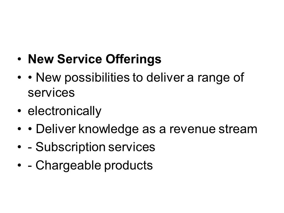 New Service Offerings New possibilities to deliver a range of services electronically Deliver knowledge as a revenue stream - Subscription services - Chargeable products
