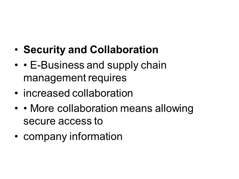 Security and Collaboration E-Business and supply chain management requires increased collaboration More collaboration means allowing secure access to company information