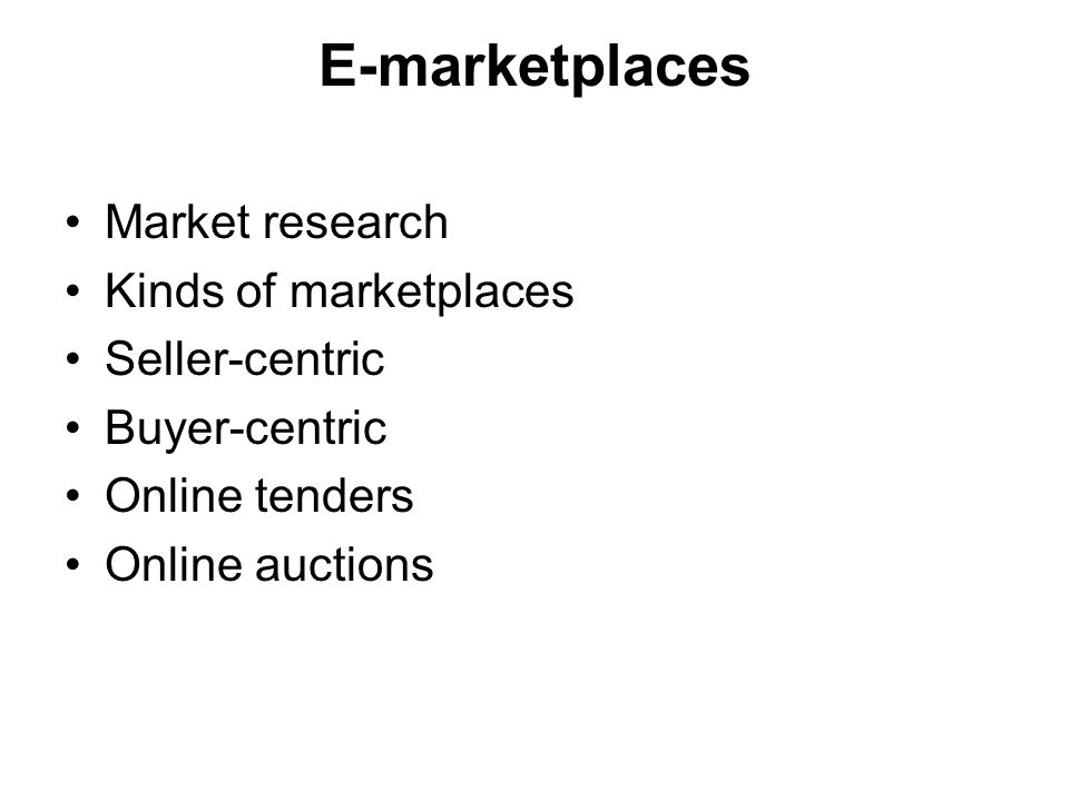 E-marketplaces Market research Kinds of marketplaces Seller-centric Buyer-centric Online tenders Online auctions