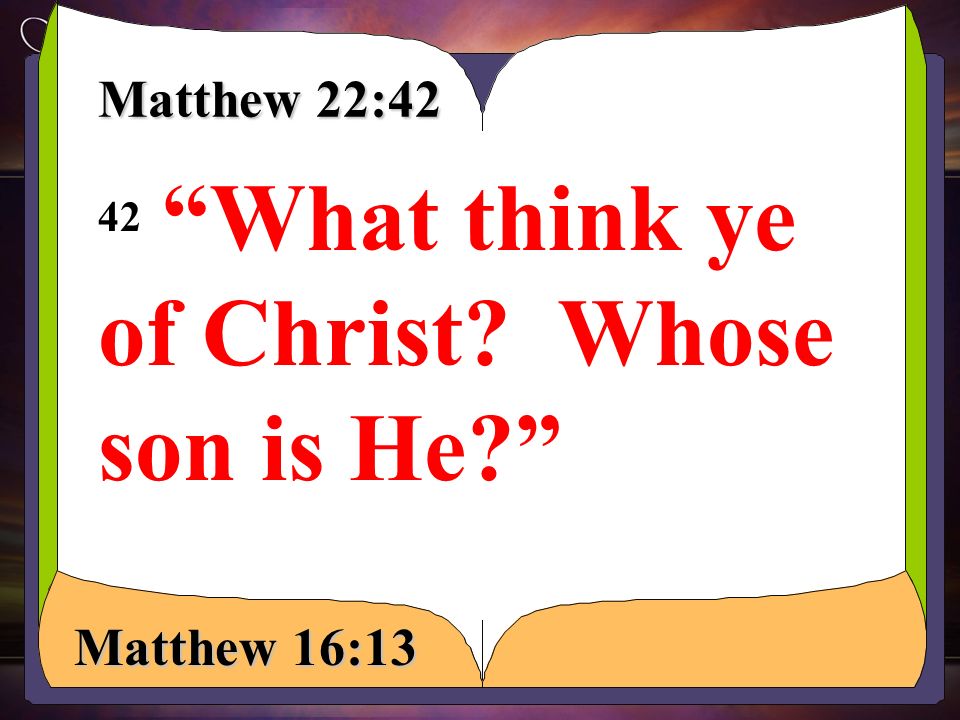 Matthew 22:42 42 What think ye of Christ Whose son is He Matthew 16:13