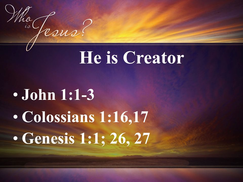 John 1:1-3 Colossians 1:16,17 Genesis 1:1; 26, 27 He is Creator