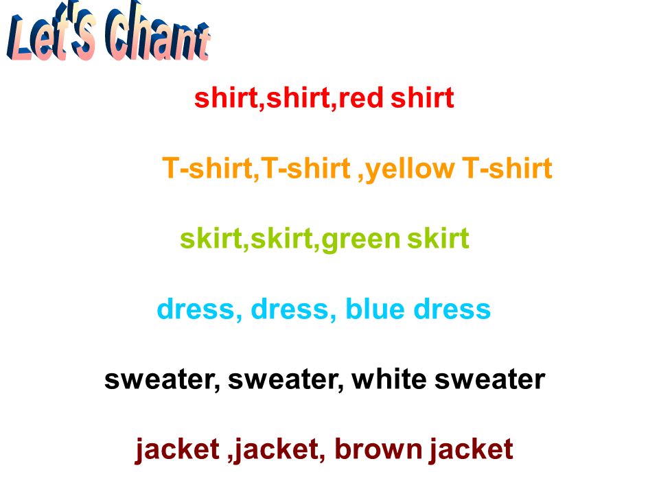 Lets chant shirt,shirt,red shirt T-shirt,T-shirt,yellow T-shirt skirt,skirt,green skirt dress, dress, blue dress sweater, sweater, white sweater jacket,jacket, brown jacket