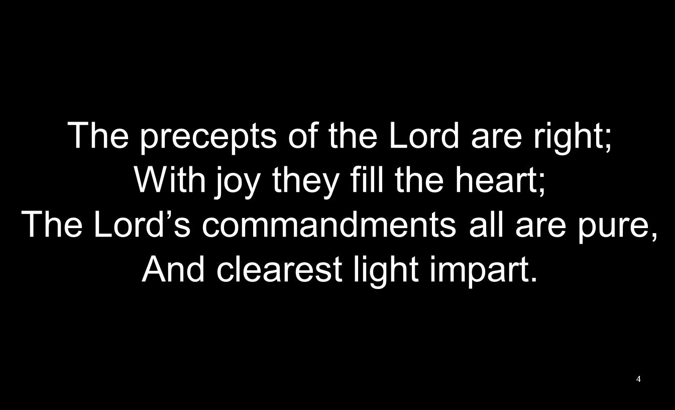 The precepts of the Lord are right; With joy they fill the heart; The Lords commandments all are pure, And clearest light impart.