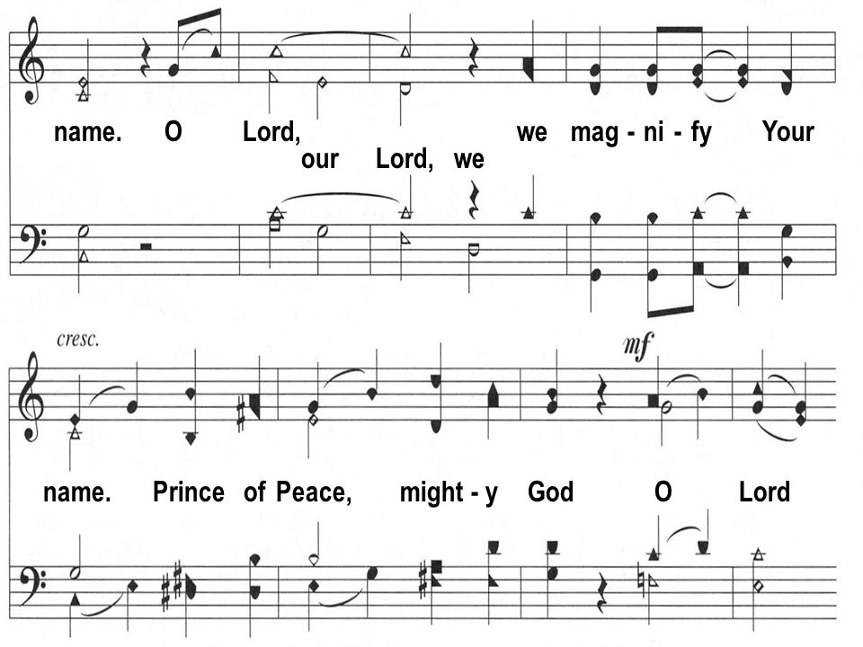 name. O Lord, we mag - ni - fy Your our Lord, we name. Prince of Peace, might - y God O Lord