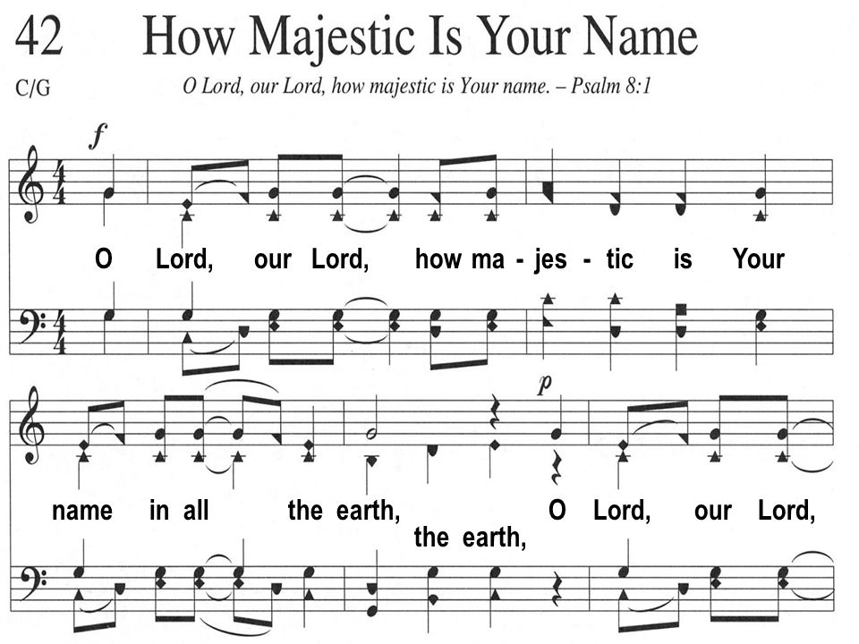 O Lord, our Lord, how ma - jes - tic is Your name in all the earth, O Lord, our Lord, the earth,