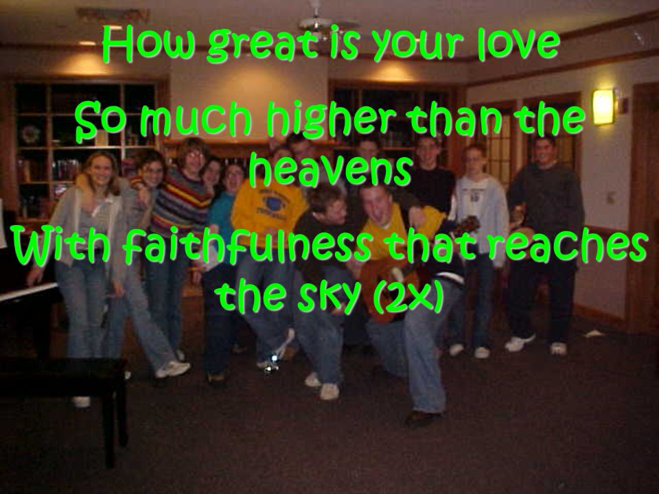 How great is your love So much higher than the heavens With faithfulness that reaches the sky (2x)