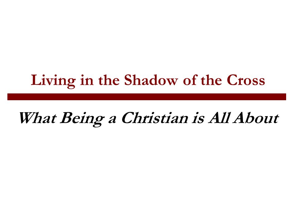 Living in the Shadow of the Cross What Being a Christian is All About