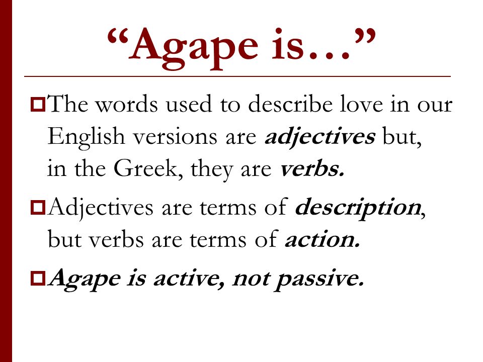 Agape is… The words used to describe love in our English versions are adjectives but, in the Greek, they are verbs.