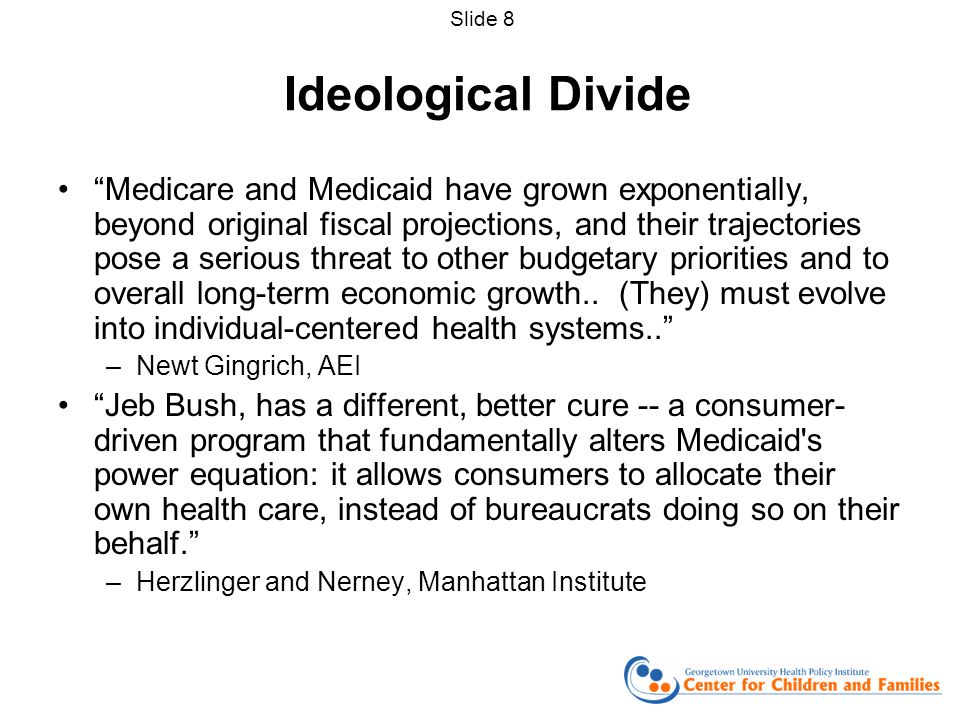 Ideological Divide Medicare and Medicaid have grown exponentially, beyond original fiscal projections, and their trajectories pose a serious threat to other budgetary priorities and to overall long-term economic growth..