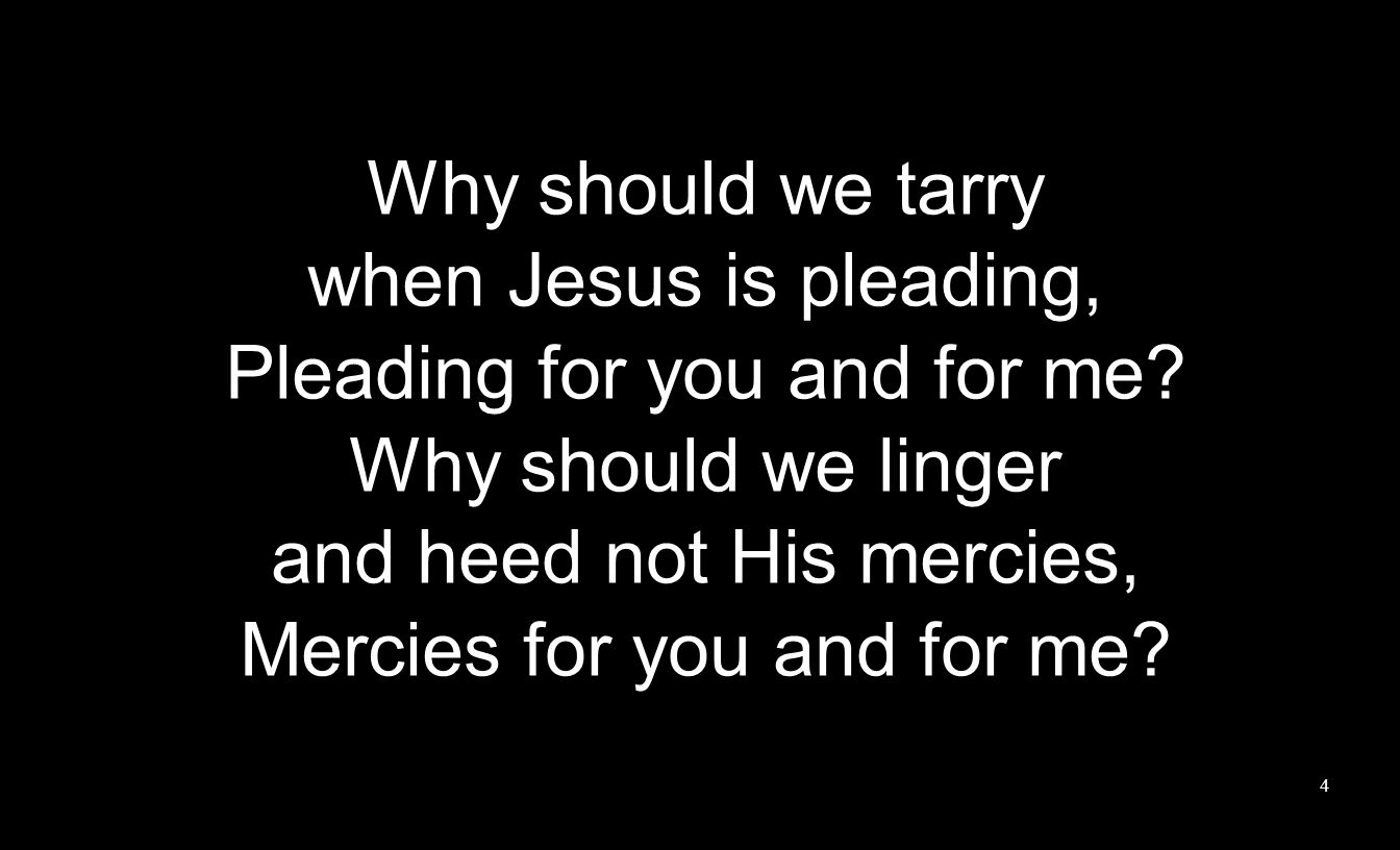 Why should we tarry when Jesus is pleading, Pleading for you and for me.