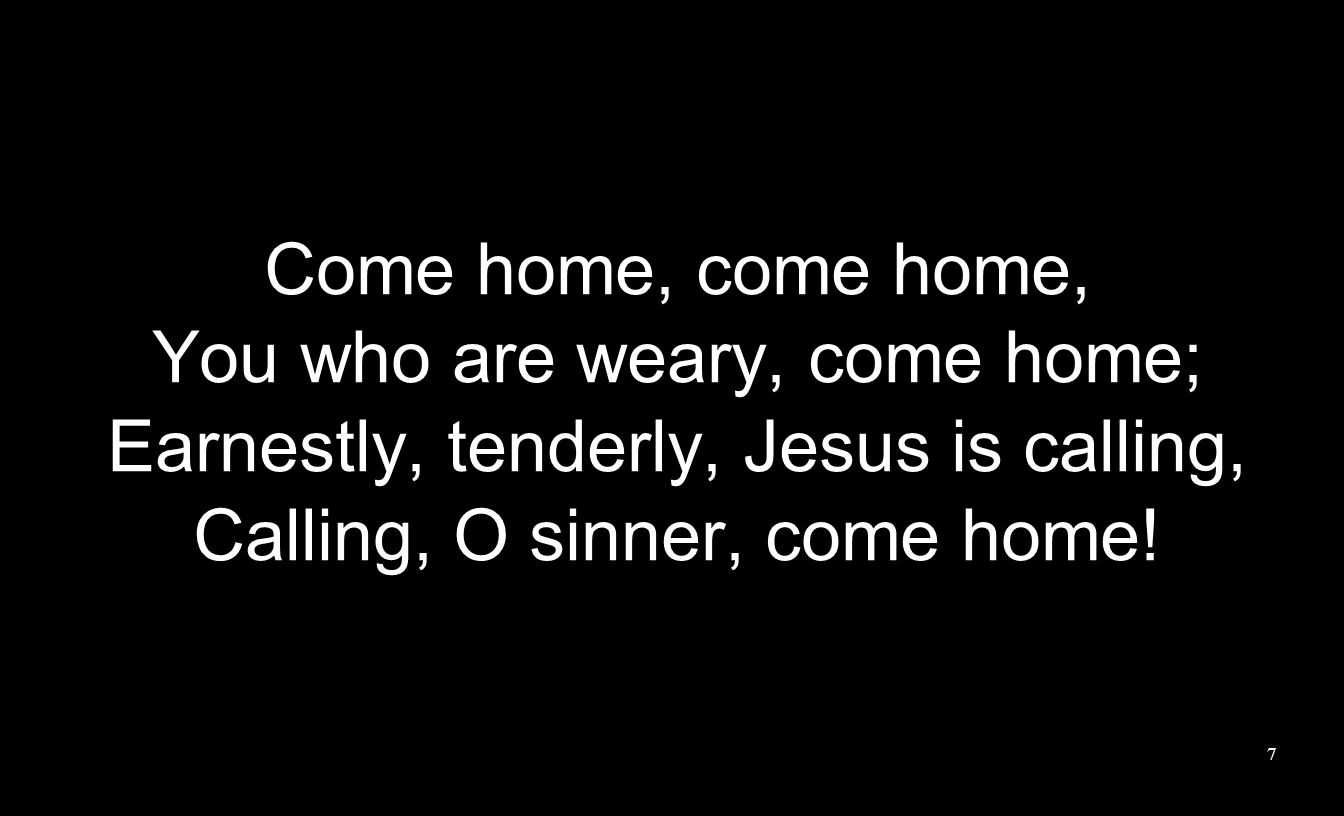 Come home, come home, You who are weary, come home; Earnestly, tenderly, Jesus is calling, Calling, O sinner, come home.