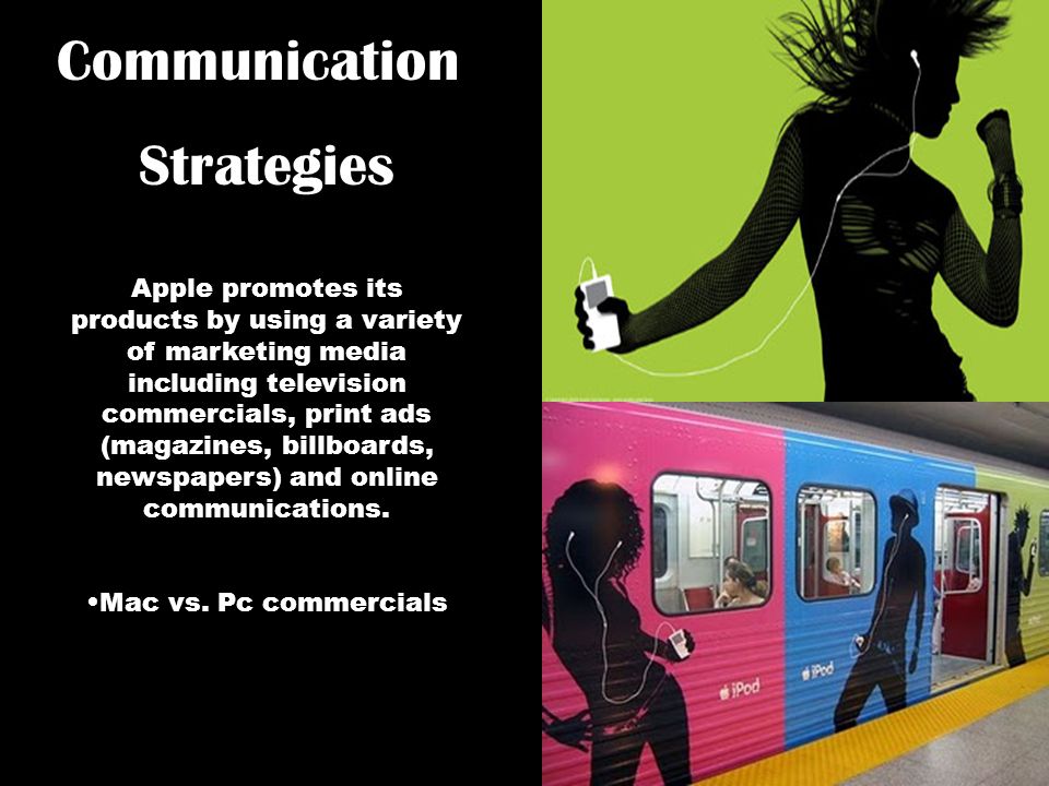 Apple promotes its products by using a variety of marketing media including television commercials, print ads (magazines, billboards, newspapers) and online communications.