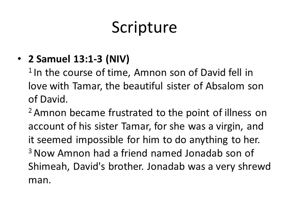 Scripture 2 Samuel 13:1-3 (NIV) 1 In the course of time, Amnon son of David fell in love with Tamar, the beautiful sister of Absalom son of David.
