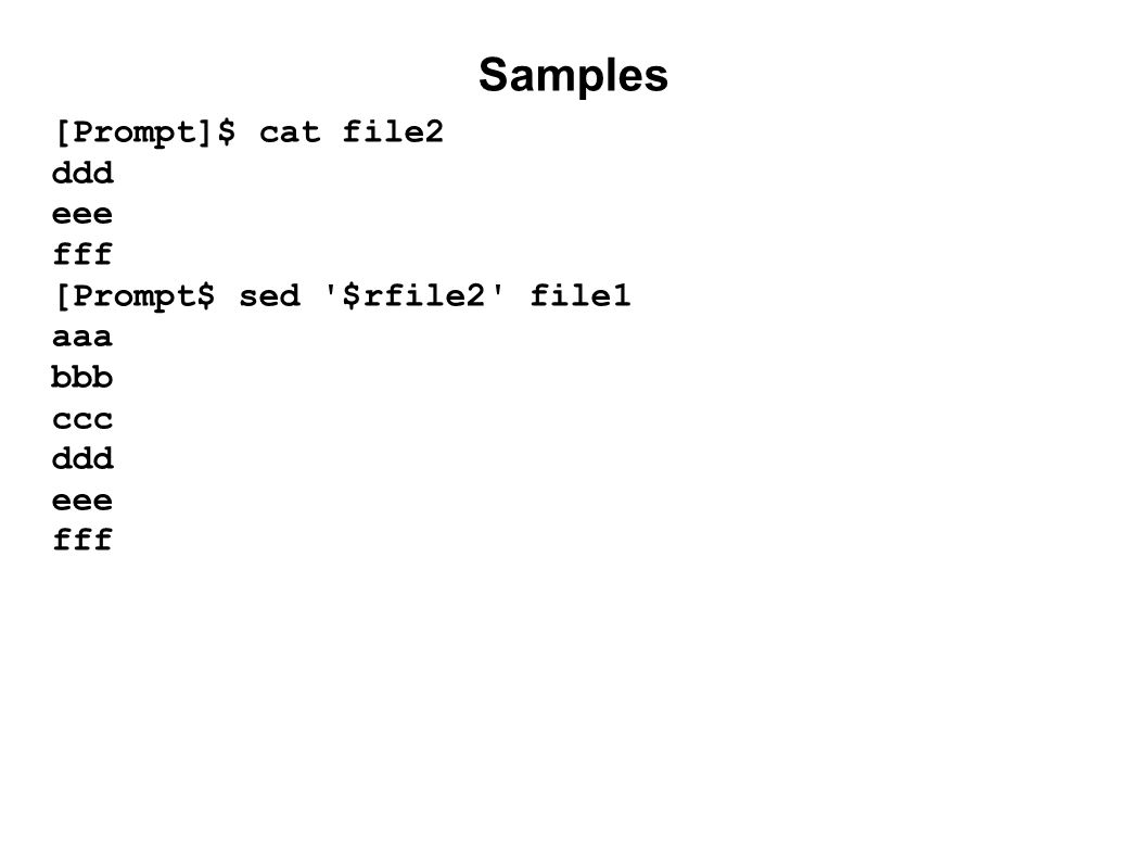Samples [Prompt]$ cat file2 ddd eee fff [Prompt$ sed $rfile2 file1 aaa bbb ccc ddd eee fff