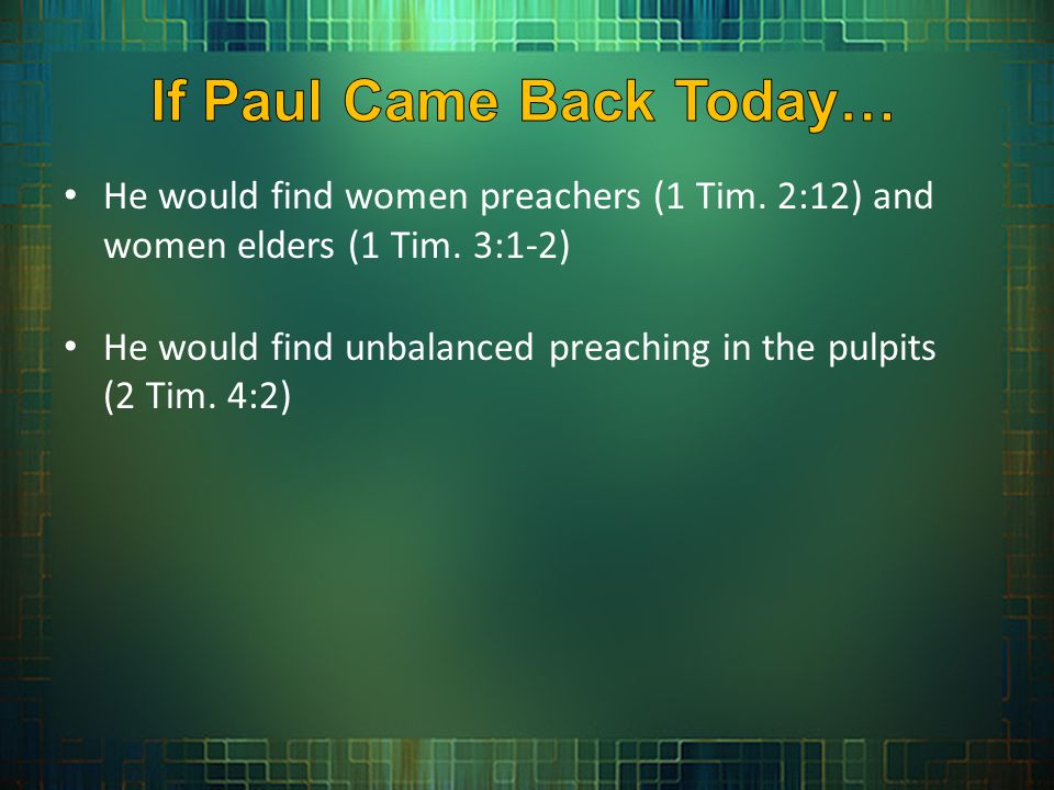 He would find women preachers (1 Tim. 2:12) and women elders (1 Tim.