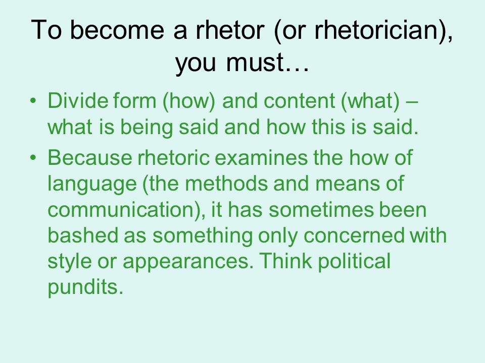 To become a rhetor (or rhetorician), you must… Divide form (how) and content (what) – what is being said and how this is said.
