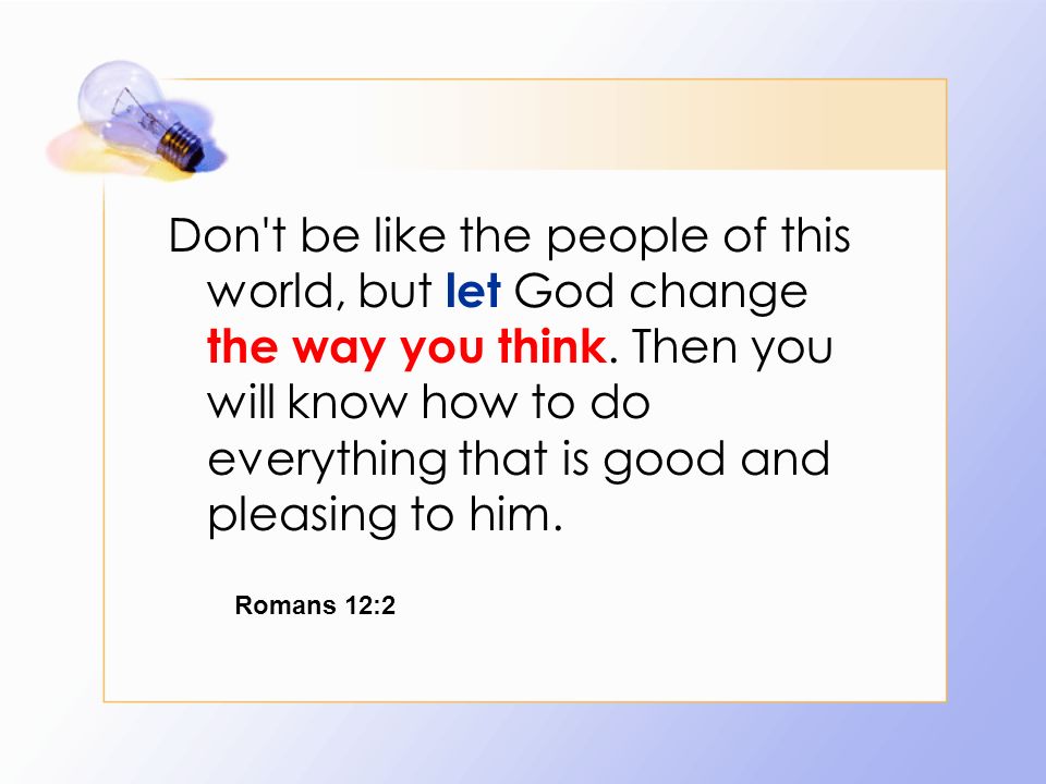 let Don t be like the people of this world, but let God change the way you think.