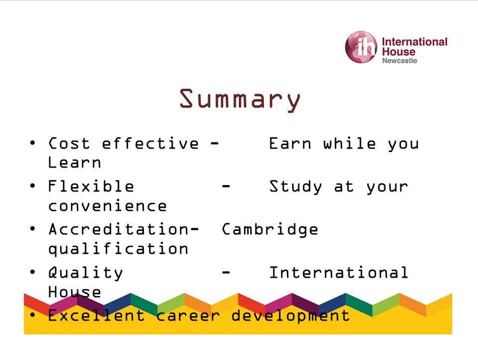 Summary Cost effective - Earn while you Learn Flexible - Study at your convenience Accreditation- Cambridge qualification Quality - International House Excellent career development