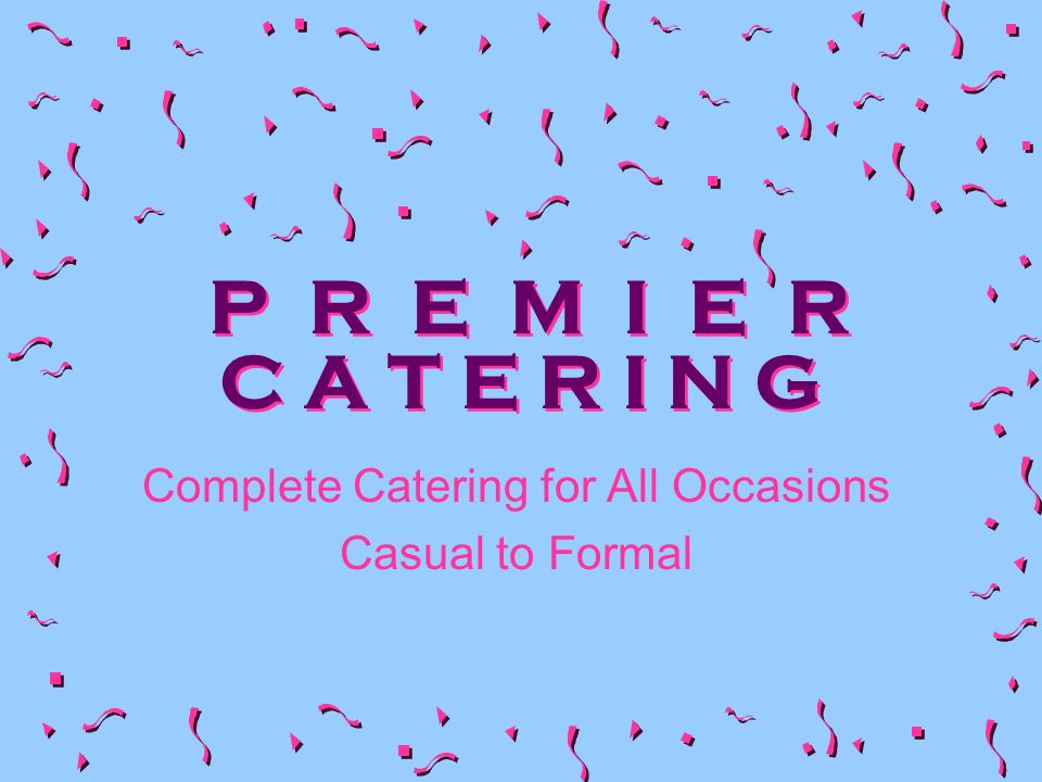 P R E M I E R C A T E R I N G Complete Catering for All Occasions Casual to Formal