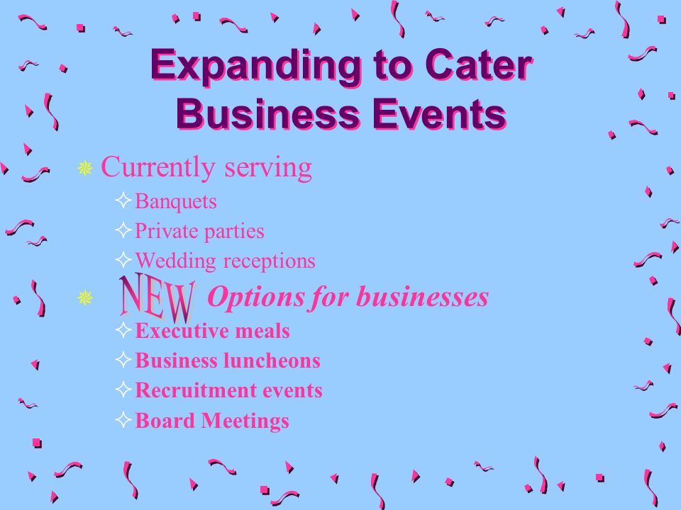 Expanding to Cater Business Events Currently serving Banquets Private parties Wedding receptions Options for businesses Executive meals Business luncheons Recruitment events Board Meetings