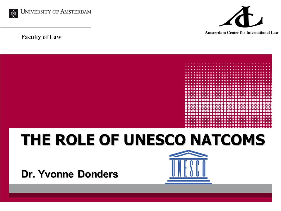 THE ROLE OF UNESCO NATCOMS Dr. Yvonne Donders Faculty of Law