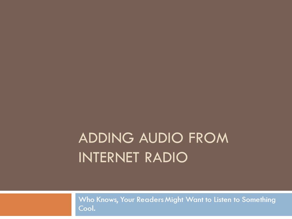 ADDING AUDIO FROM INTERNET RADIO Who Knows, Your Readers Might Want to Listen to Something Cool.