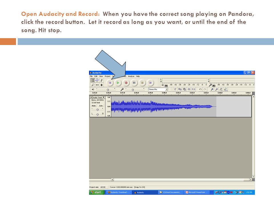 Open Audacity and Record: When you have the correct song playing on Pandora, click the record button.