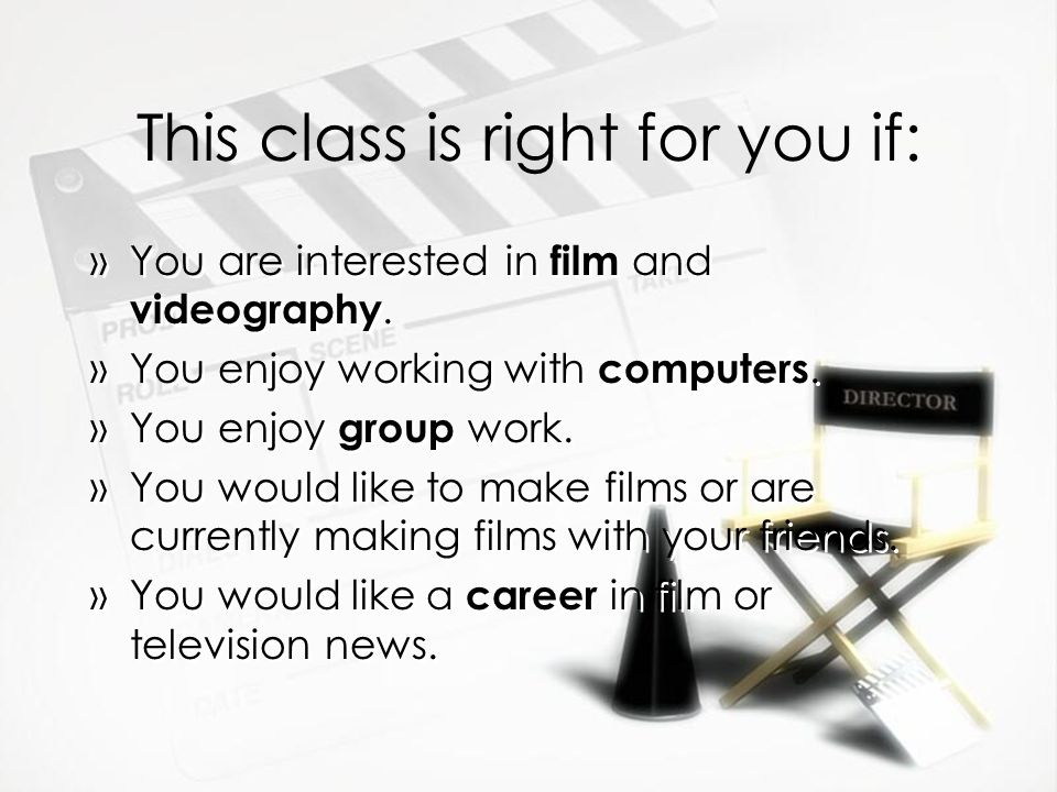 This class is right for you if: »You are interested in film and videography.