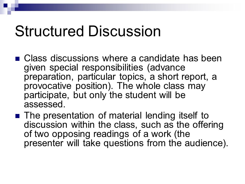 Structured Discussion Class discussions where a candidate has been given special responsibilities (advance preparation, particular topics, a short report, a provocative position).