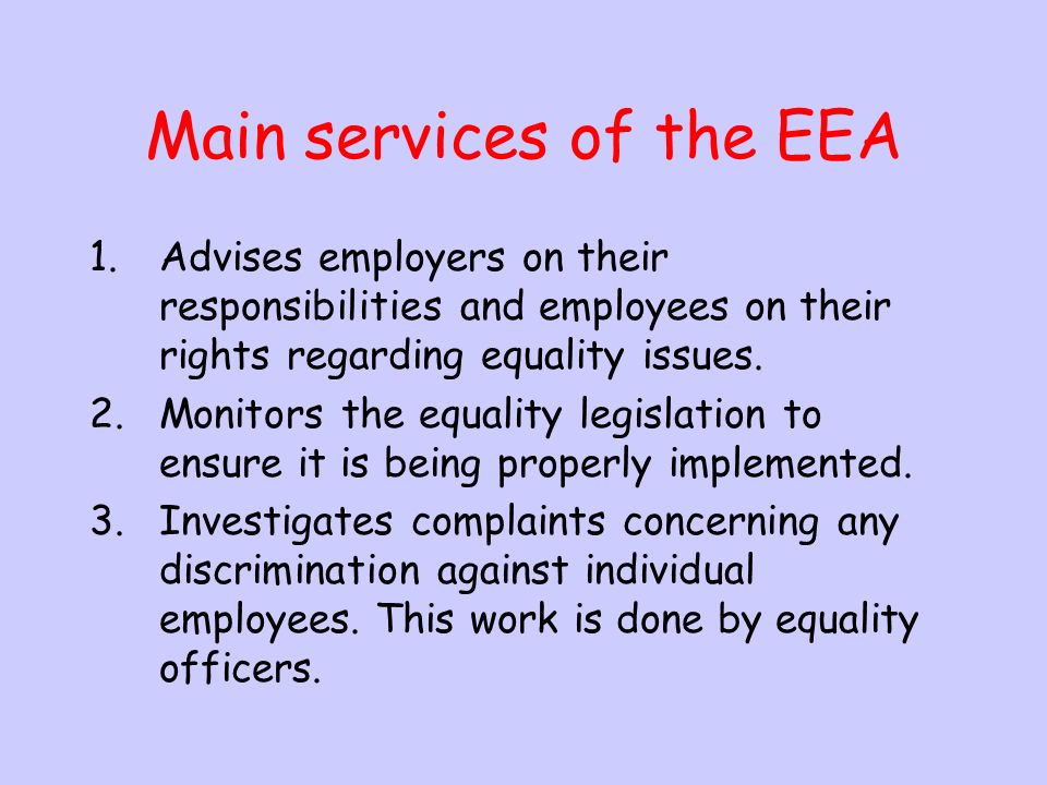 8.What is the role of the (EEA) employment equality agency The employment agency acts to eliminate against any discrimination between the treatment of employees in the workplace.