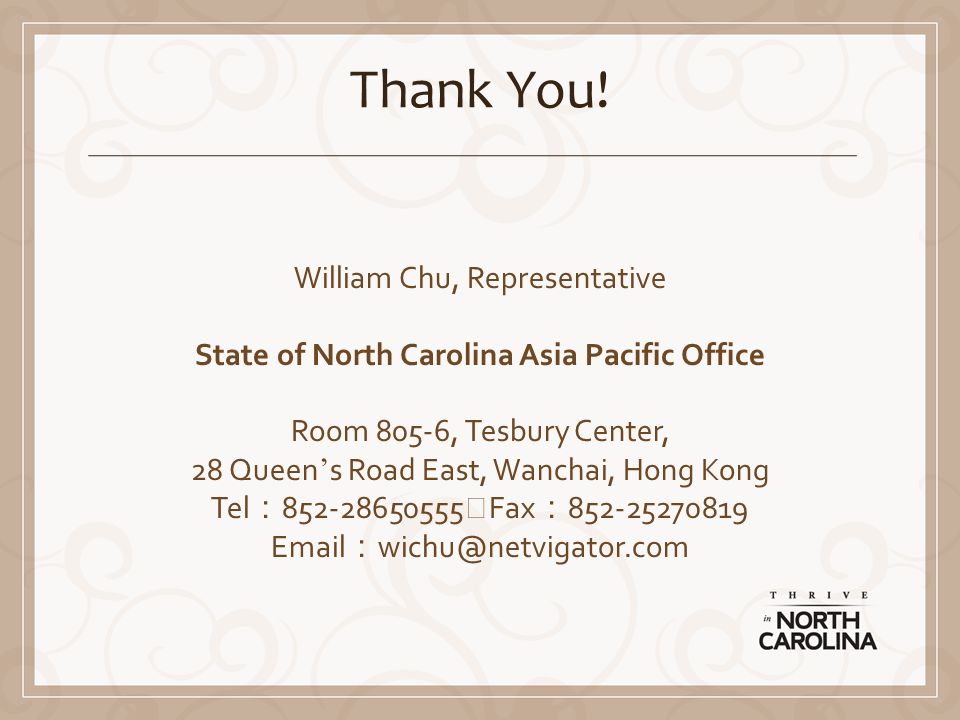 William Chu, Representative State of North Carolina Asia Pacific Office Room 805-6, Tesbury Center, 28 Queen s Road East, Wanchai, Hong Kong Tel Fax Thank You!