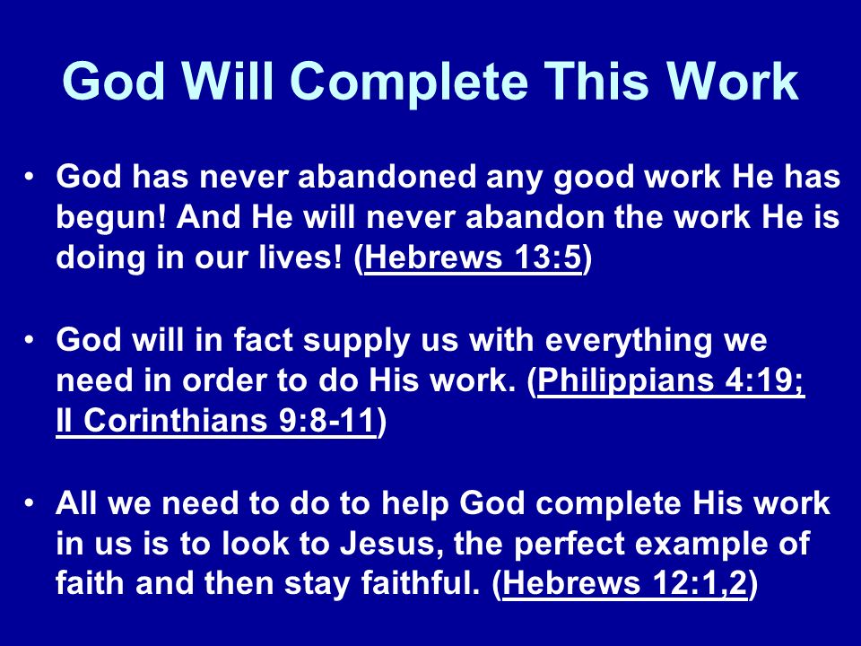 God Will Complete This Work God has never abandoned any good work He has begun.