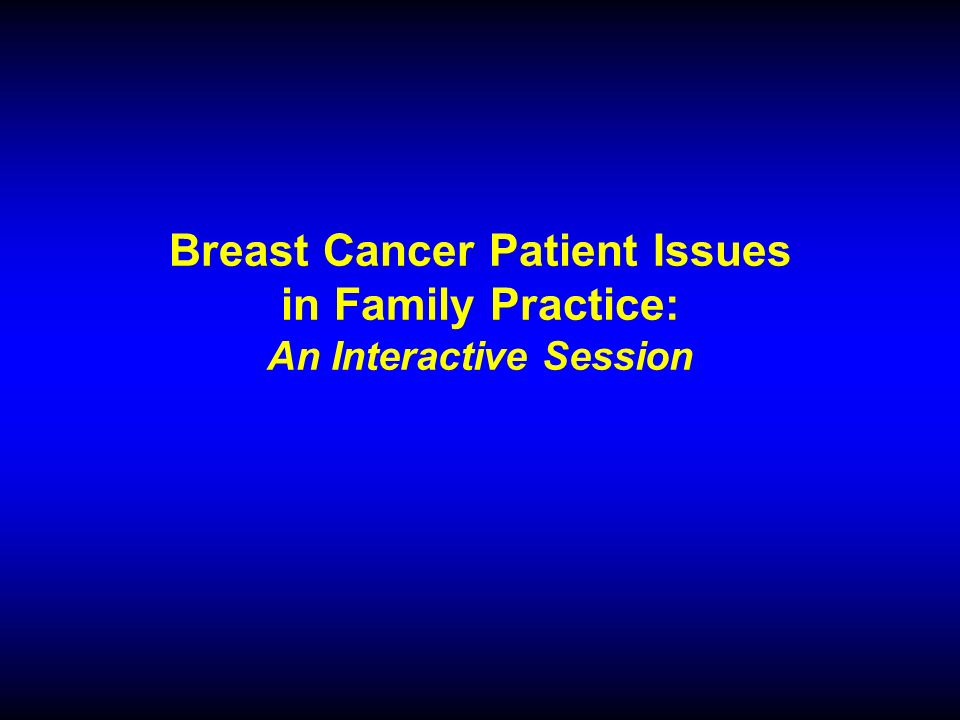 Breast Cancer Patient Issues in Family Practice: An Interactive Session