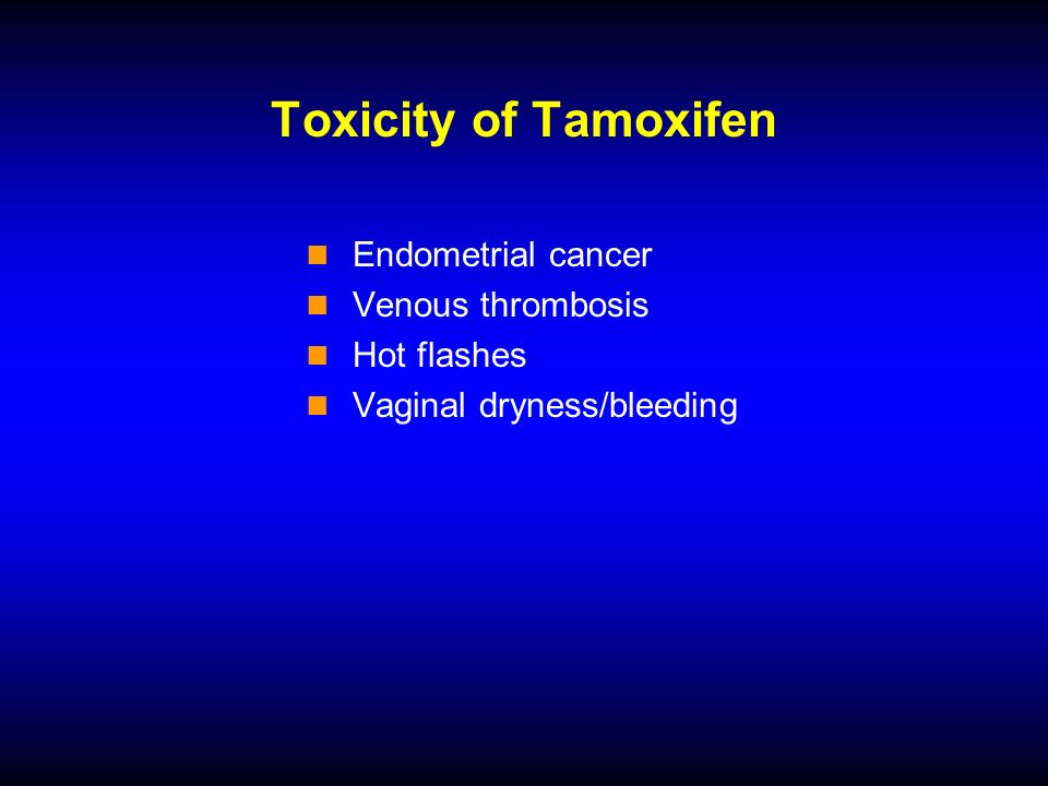 Toxicity of Tamoxifen Endometrial cancer Venous thrombosis Hot flashes Vaginal dryness/bleeding