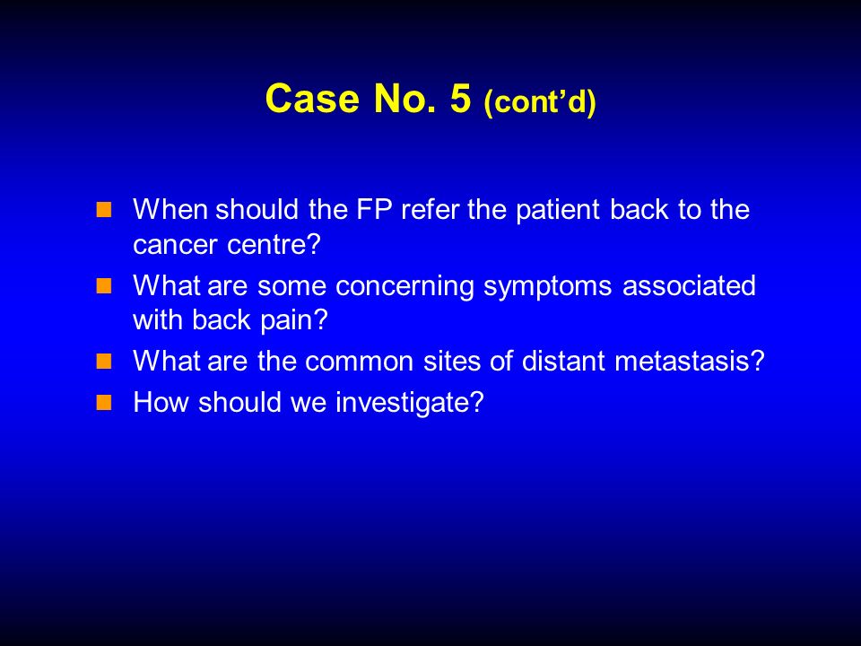 Case No. 5 (contd) When should the FP refer the patient back to the cancer centre.