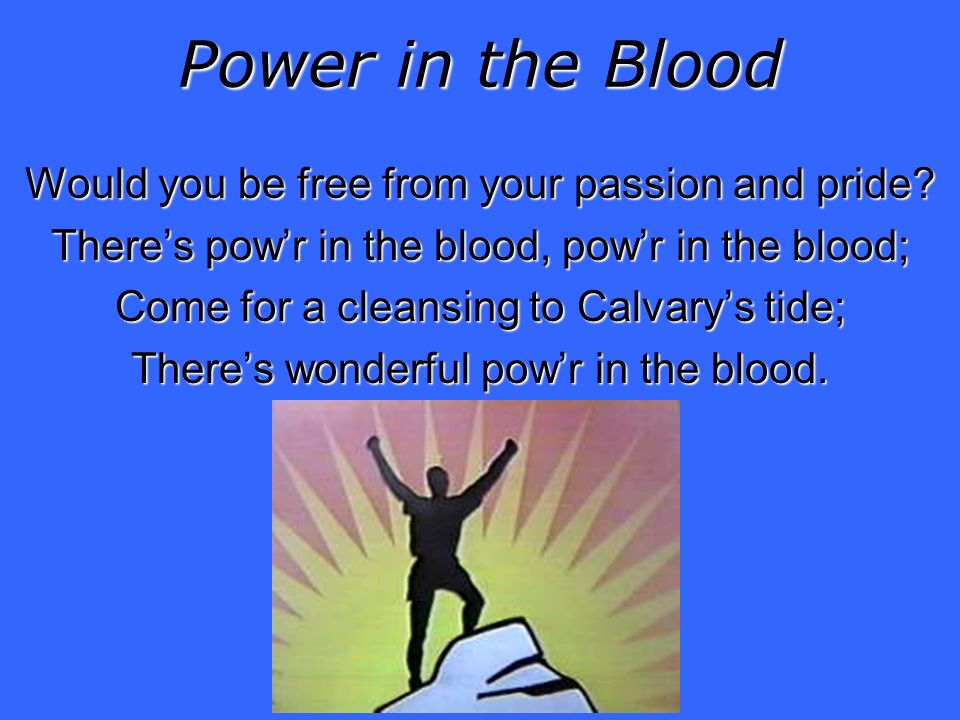 Power in the Blood Would you be free from your passion and pride.