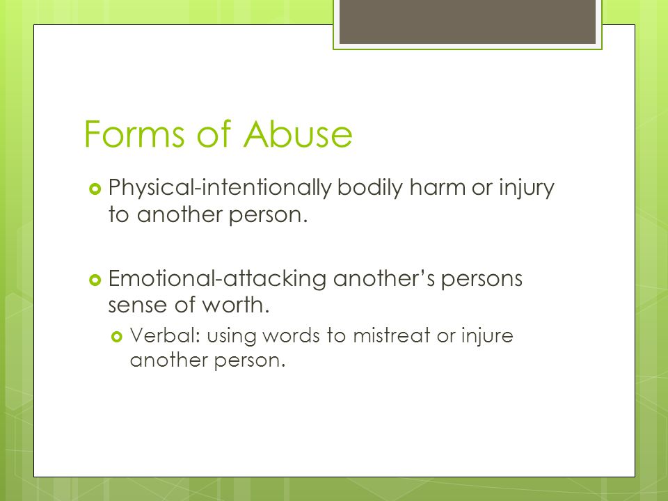 Forms of Abuse Physical-intentionally bodily harm or injury to another person.