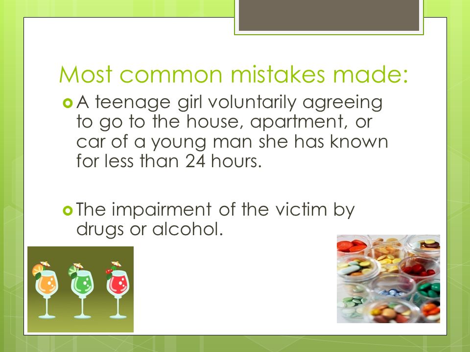 Most common mistakes made: A teenage girl voluntarily agreeing to go to the house, apartment, or car of a young man she has known for less than 24 hours.