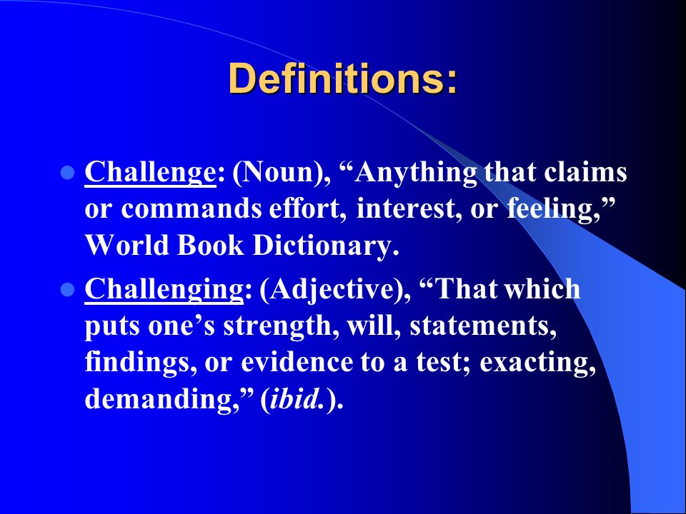 Definitions: Challenge: (Noun), Anything that claims or commands effort, interest, or feeling, World Book Dictionary.