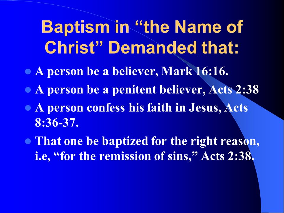 Baptism in the Name of Christ Demanded that: A person be a believer, Mark 16:16.
