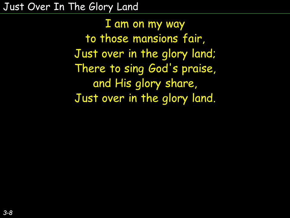 I am on my way to those mansions fair, Just over in the glory land; There to sing God s praise, and His glory share, Just over in the glory land.