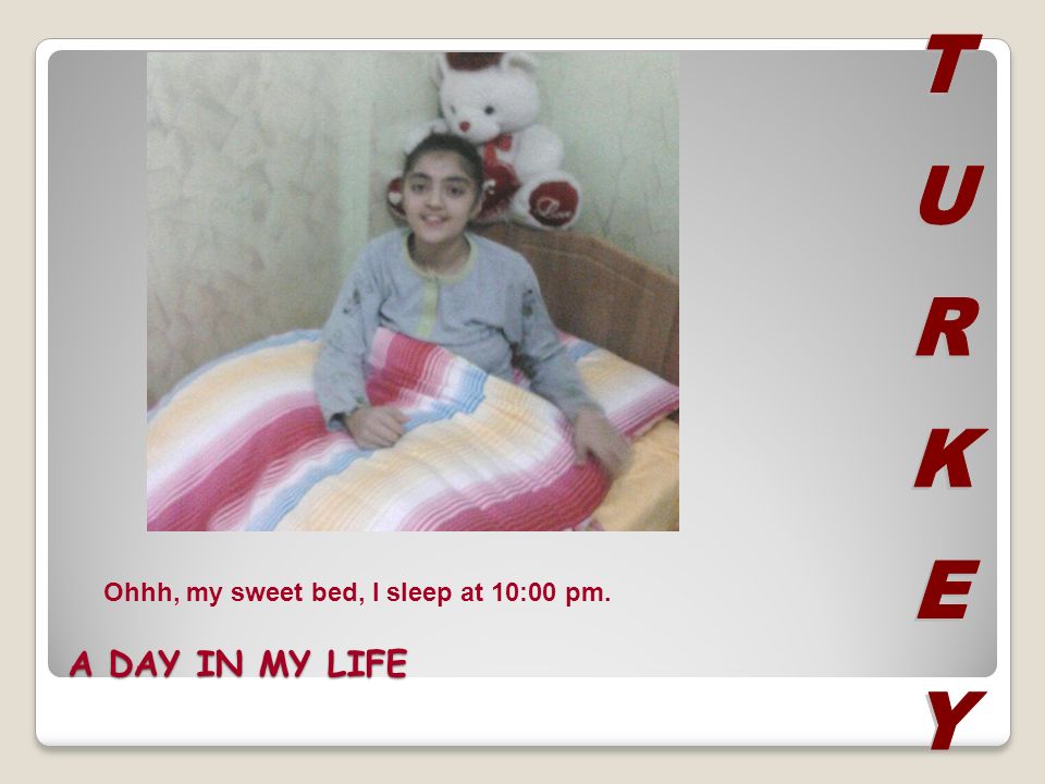 A DAY IN MY LIFE Ohhh, my sweet bed, I sleep at 10:00 pm.